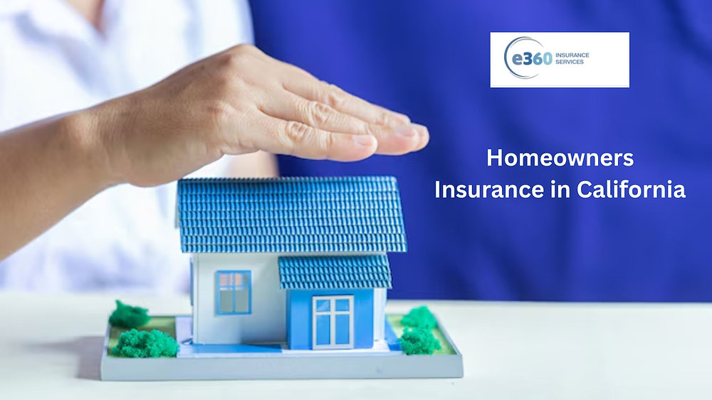 Homeowners Insurance in California: A Complete Guide with E360Insurance