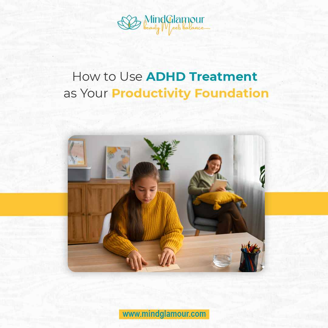 How to Use ADHD Treatment as Your Productivity Foundation