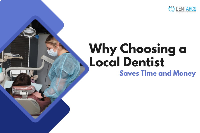 Why Choosing a Local Dentist Saves Time and Money - Dent Arcs